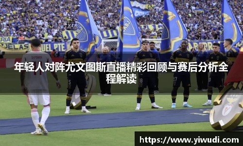 年轻人对阵尤文图斯直播精彩回顾与赛后分析全程解读